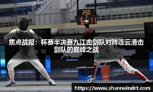 焦点战报：杯赛半决赛九江击剑队对阵连云港击剑队的巅峰之战