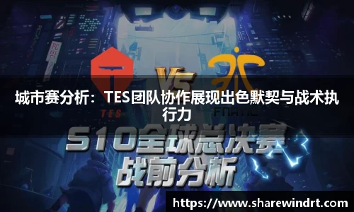 城市赛分析：TES团队协作展现出色默契与战术执行力