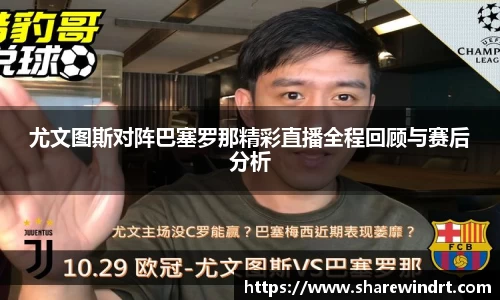 尤文图斯对阵巴塞罗那精彩直播全程回顾与赛后分析