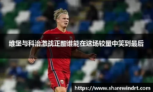 维堡与科治激战正酣谁能在这场较量中笑到最后