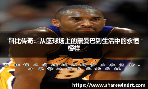 科比传奇：从篮球场上的黑曼巴到生活中的永恒榜样